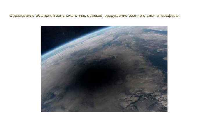 Образование обширной зоны кислотных осадков; разрушение озонного слоя атмосферы; 