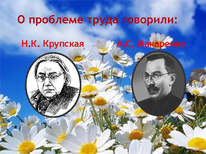 О проблеме труда говорили: Н. К. Крупская А. С. Макаренко 