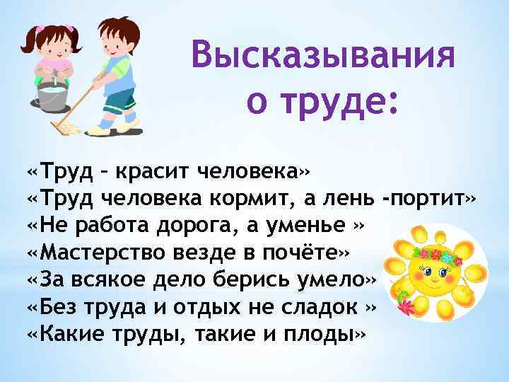 Высказывания о труде: «Труд – красит человека» «Труд человека кормит, а лень -портит» «Не