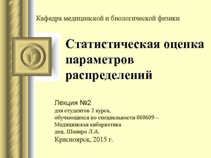 Кафедра медицинской и биологической физики Статистическая оценка параметров распределений Лекция № 2 для студентов