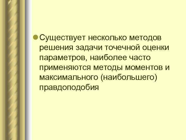l Существует несколько методов решения задачи точечной оценки параметров, наиболее часто применяются методы моментов