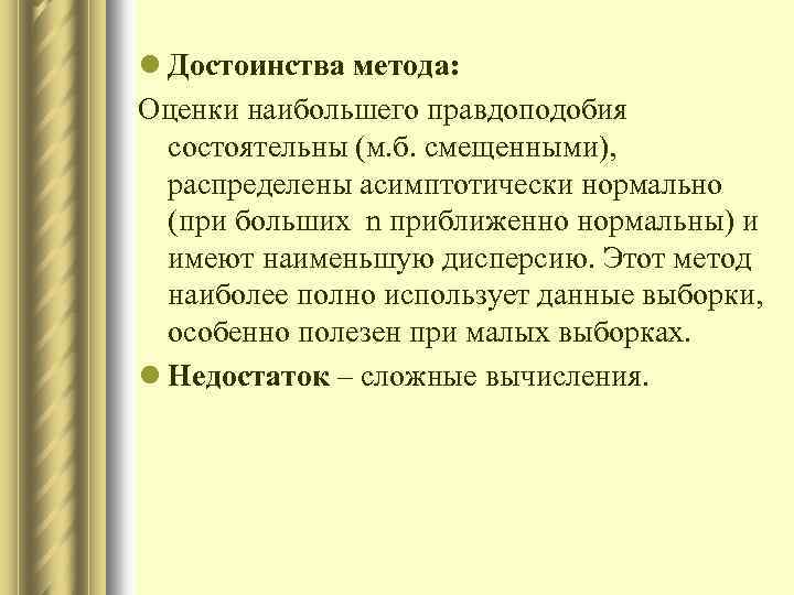 l Достоинства метода: Оценки наибольшего правдоподобия состоятельны (м. б. смещенными), распределены асимптотически нормально (при