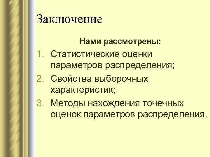 Заключение Нами рассмотрены: 1. Статистические оценки параметров распределения; 2. Свойства выборочных характеристик; 3. Методы