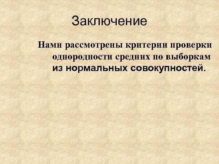 Заключение Нами рассмотрены критерии проверки однородности средних по выборкам из нормальных совокупностей. 