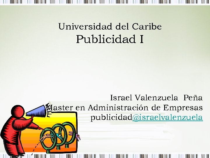 Universidad del Caribe Publicidad I Israel Valenzuela Peña Master en Administración de Empresas publicidad@israelvalenzuela