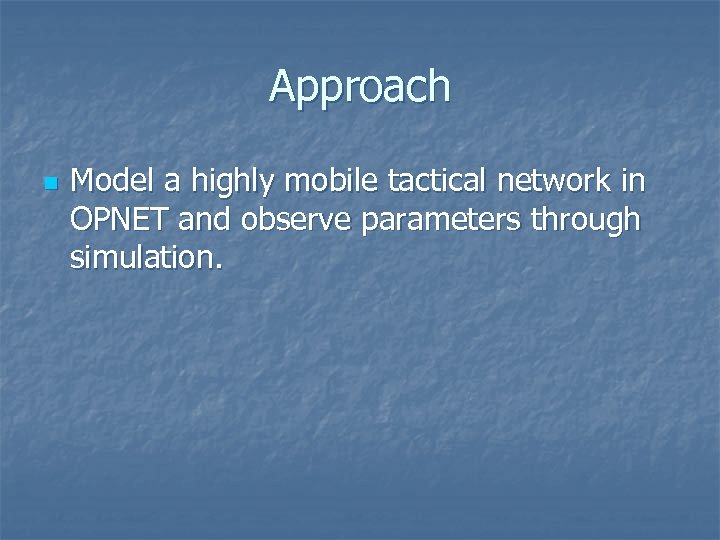 Approach n Model a highly mobile tactical network in OPNET and observe parameters through