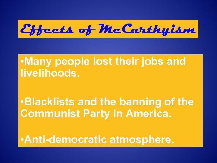 Effects of Mc. Carthyism • Many people lost their jobs and livelihoods. • Blacklists