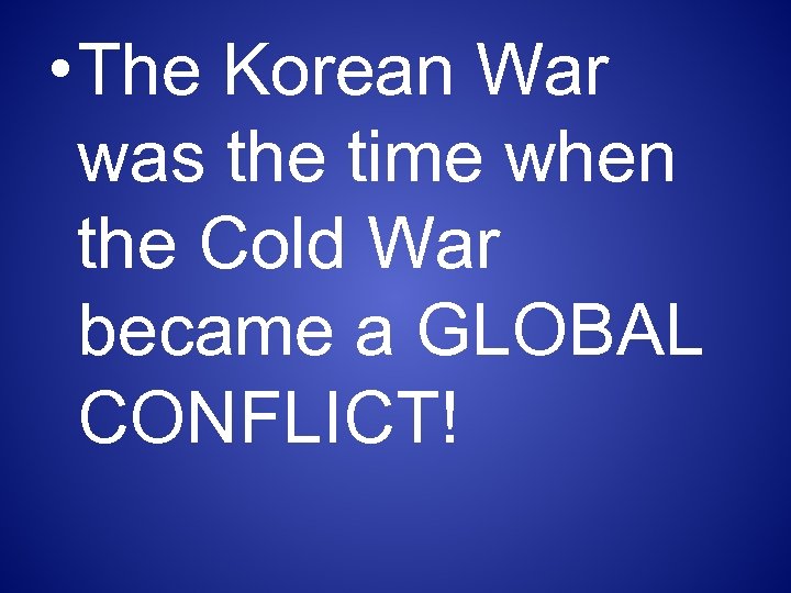  • The Korean War was the time when the Cold War became a