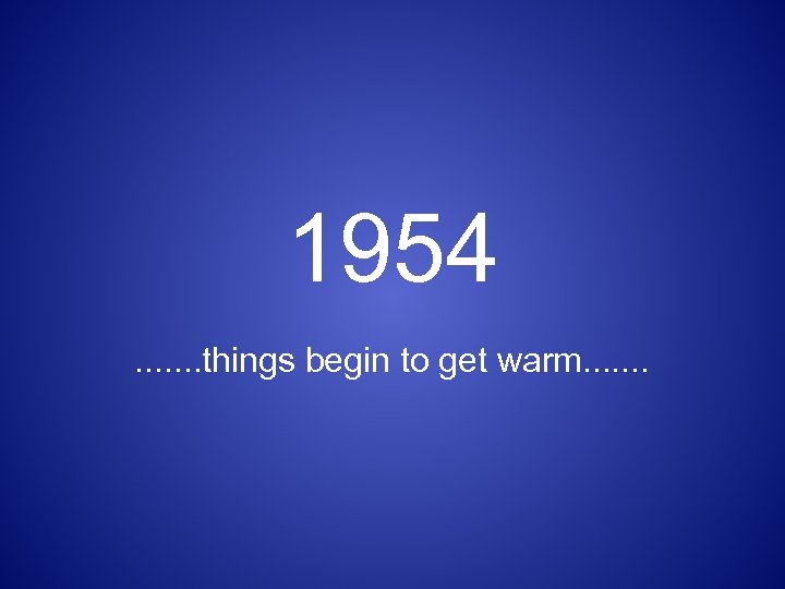1954. . . . things begin to get warm. . . . 
