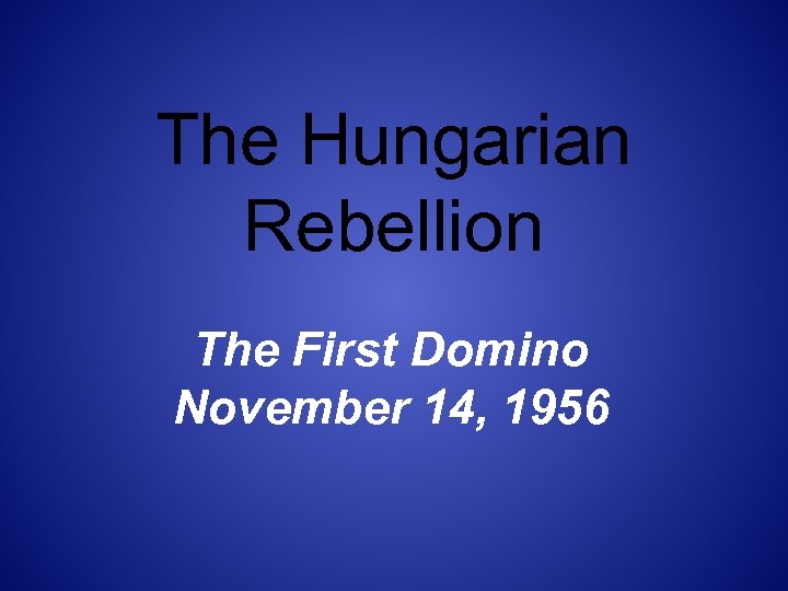The Hungarian Rebellion The First Domino November 14, 1956 