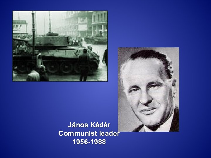 János Kádár Communist leader 1956 -1988 