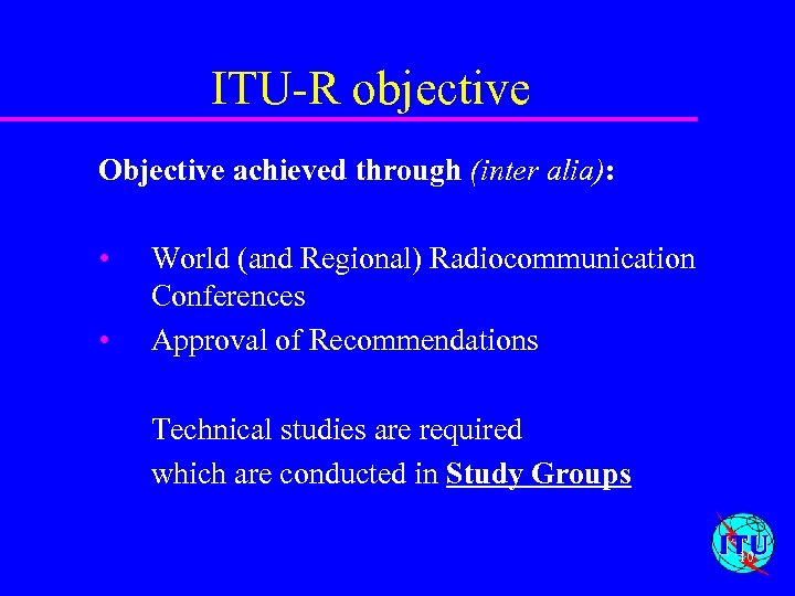 ITU-R objective Objective achieved through (inter alia): • • World (and Regional) Radiocommunication Conferences