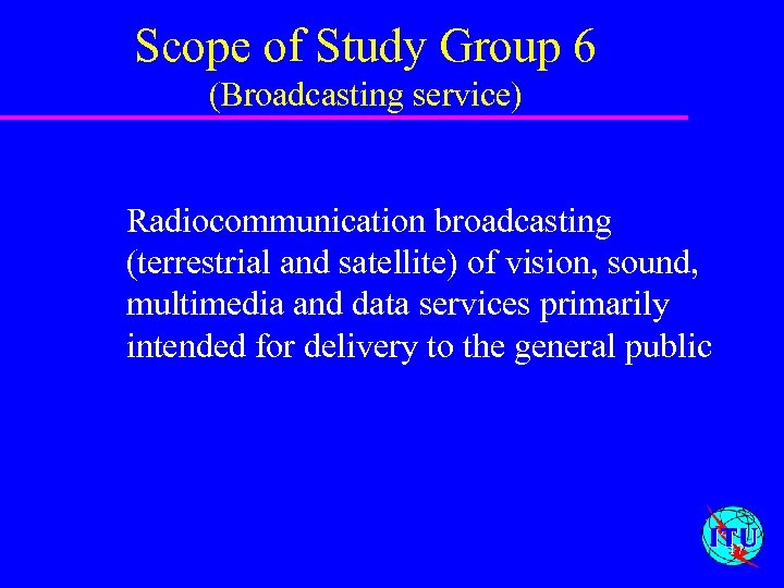 Scope of Study Group 6 (Broadcasting service) Radiocommunication broadcasting (terrestrial and satellite) of vision,