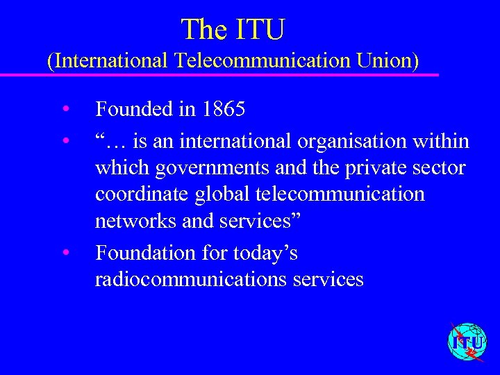 The ITU (International Telecommunication Union) • • • Founded in 1865 “… is an