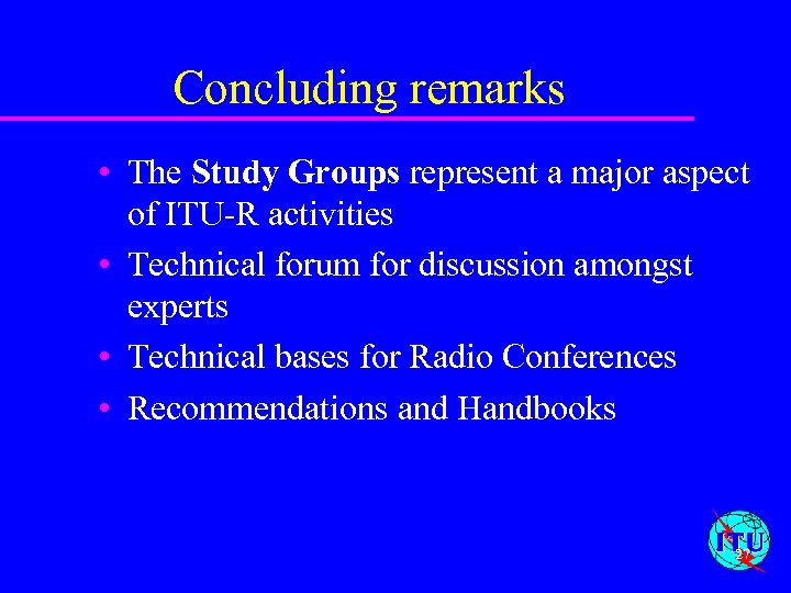Concluding remarks • The Study Groups represent a major aspect of ITU-R activities •