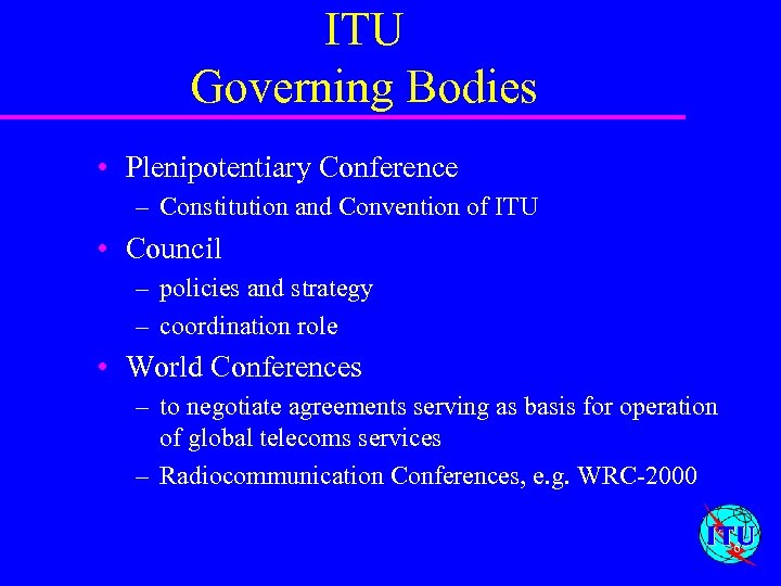 ITU Governing Bodies • Plenipotentiary Conference – Constitution and Convention of ITU • Council