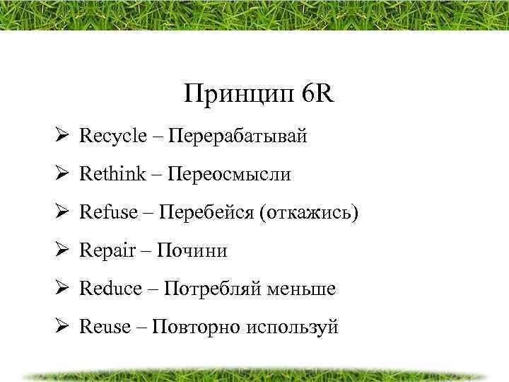 Принцип 6 R Ø Recycle – Перерабатывай Ø Rethink – Переосмысли Ø Refuse –