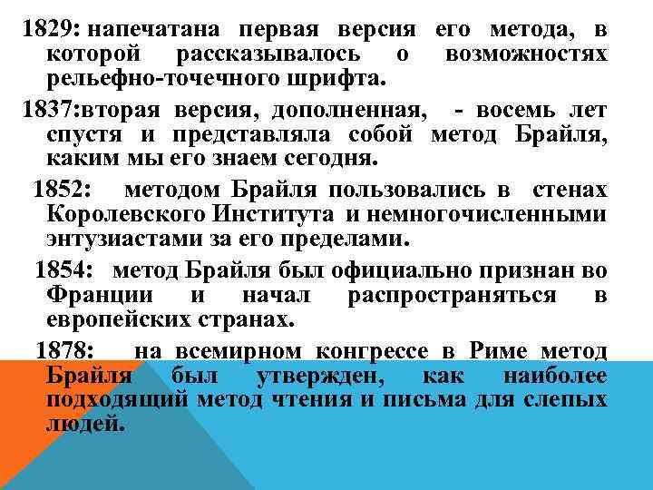 1829: напечатана первая версия его метода, в которой рассказывалось о возможностях рельефно-точечного шрифта. 1837: