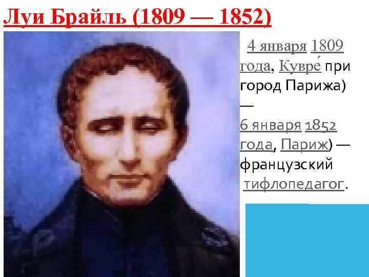 Луи Брайль (1809 — 1852) 4 января 1809 года, Кувре при город Парижа) —