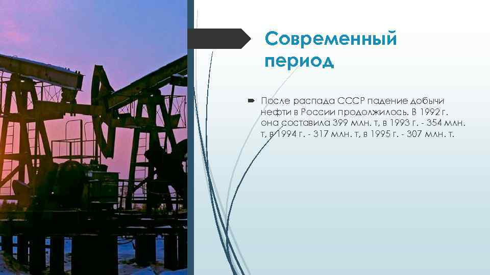 Современный период После распада СССР падение добычи нефти в России продолжилось. В 1992 г.