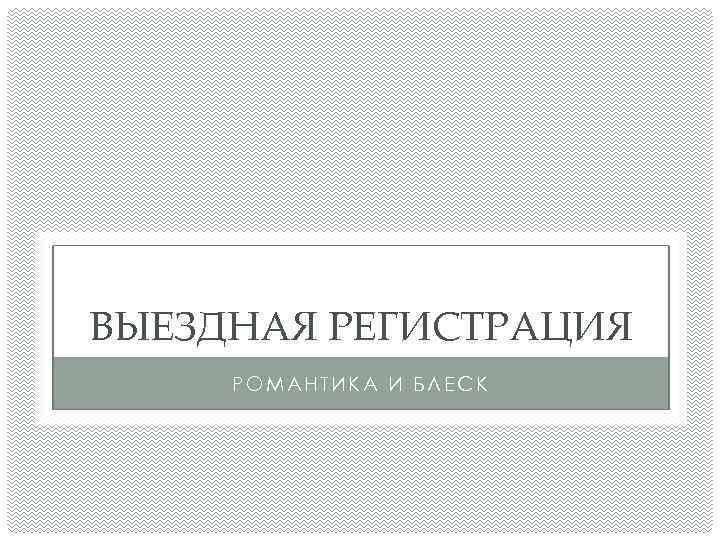 ВЫЕЗДНАЯ РЕГИСТРАЦИЯ РОМАНТИКА И БЛЕСК 