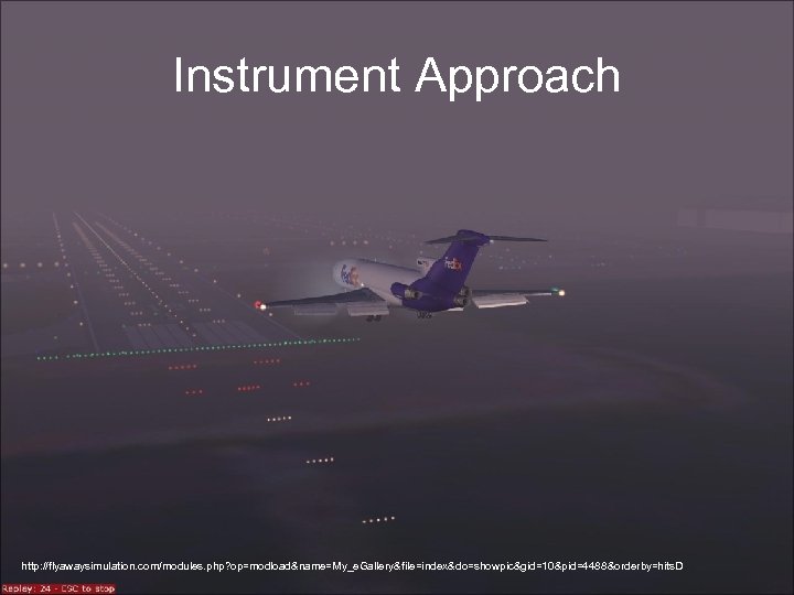 Instrument Approach http: //flyawaysimulation. com/modules. php? op=modload&name=My_e. Gallery&file=index&do=showpic&gid=10&pid=4488&orderby=hits. D 