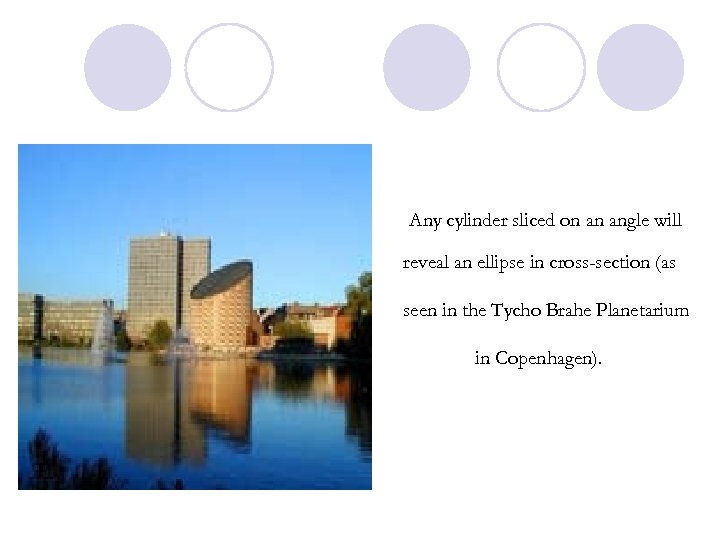 Any cylinder sliced on an angle will reveal an ellipse in cross-section (as seen