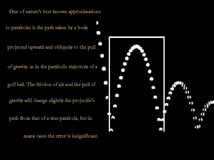 One of nature's best known approximations to parabolas is the path taken by a