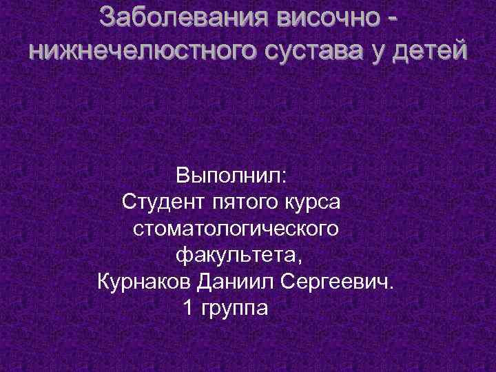 Заболевания височно - нижнечелюстного сустава у детей Выполнил: Студент пятого курса стоматологического факультета, Курнаков