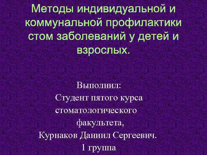 Методы индивидуальной и коммунальной профилактики стом заболеваний у детей и взрослых. Выполнил: Студент пятого