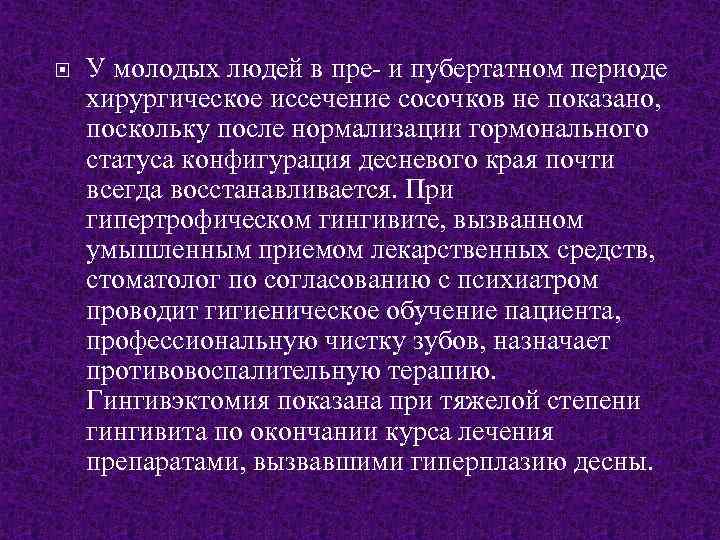  У молодых людей в пре- и пубертатном периоде хирургическое иссечение сосочков не показано,