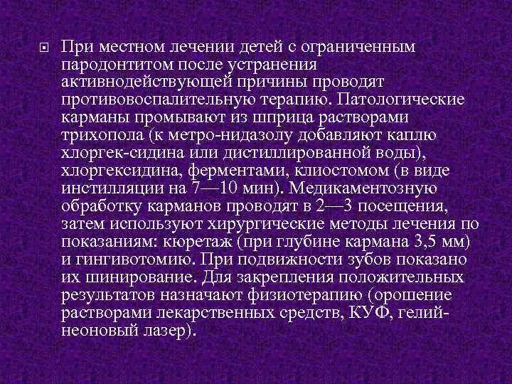  При местном лечении детей с ограниченным пародонтитом после устранения активнодействующей причины проводят противовоспалительную