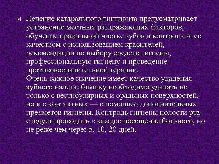  Лечение катарального гингивита предусматривает устранение местных раздражающих факторов, обучение правильной чистке зубов и