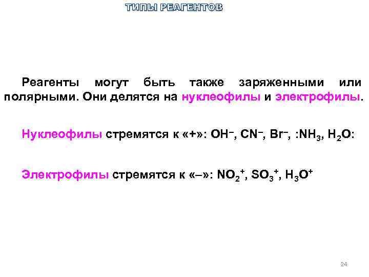 ТИПЫ РЕАГЕНТОВ Реагенты могут быть также заряженными или полярными. Они делятся на нуклеофилы и