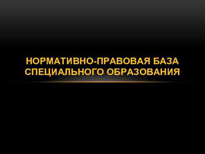 НОРМАТИВНО-ПРАВОВАЯ БАЗА СПЕЦИАЛЬНОГО ОБРАЗОВАНИЯ 