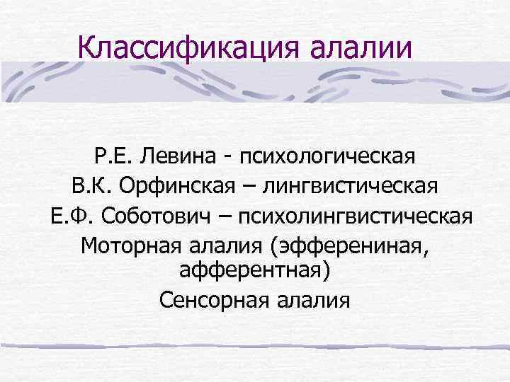 Классификация алалии Р. Е. Левина - психологическая В. К. Орфинская – лингвистическая Е. Ф.