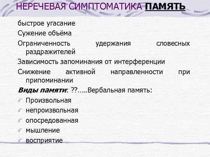 НЕРЕЧЕВАЯ СИМПТОМАТИКА ПАМЯТЬ быстрое угасание Сужение объёма Ограниченность удержания словесных раздражителей Зависимость запоминания от