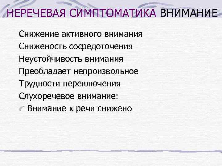 НЕРЕЧЕВАЯ СИМПТОМАТИКА ВНИМАНИЕ Снижение активного внимания Сниженость сосредоточения Неустойчивость внимания Преобладает непроизвольное Трудности переключения
