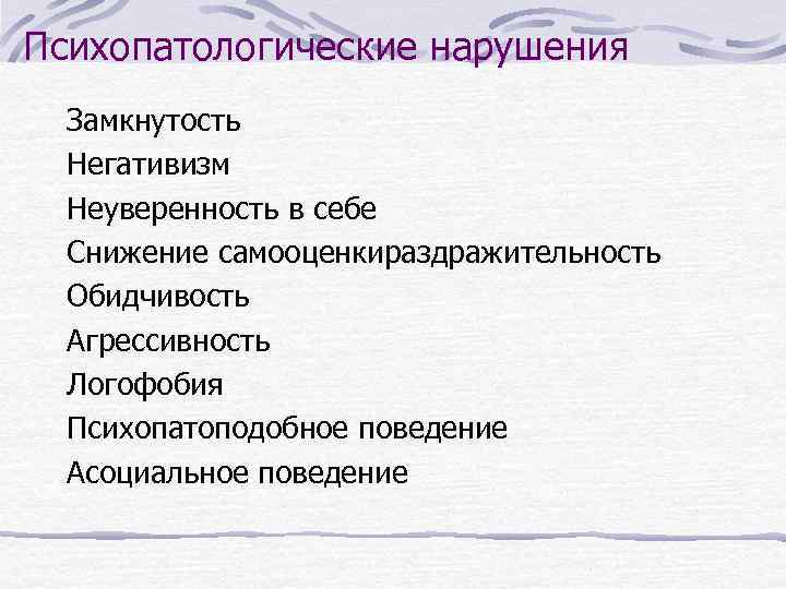 Психопатологические нарушения Замкнутость Негативизм Неуверенность в себе Снижение самооценкираздражительность Обидчивость Агрессивность Логофобия Психопатоподобное поведение