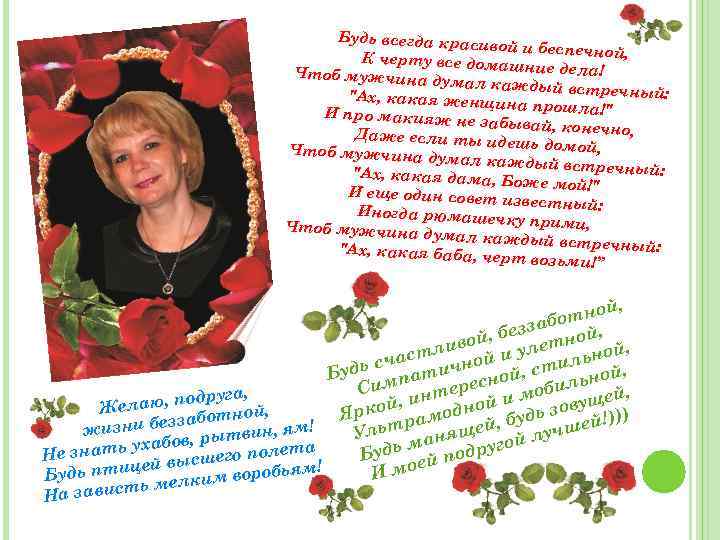 Будь всегда краси вой и беспечной, К чертy все дома шние дела! Чтоб мужчинa