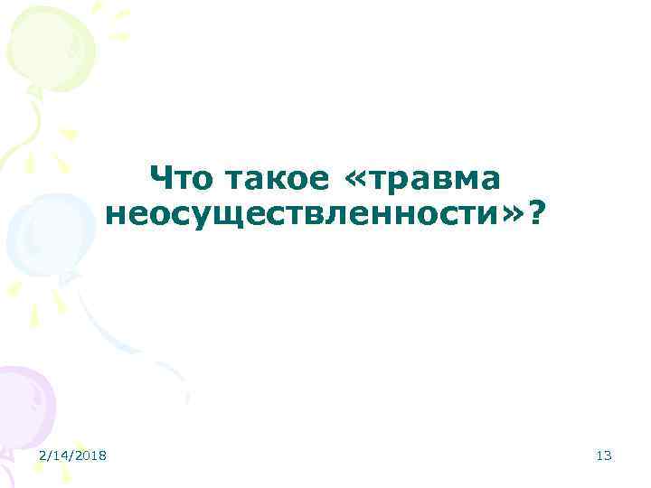 Что такое «травма неосуществленности» ? 2/14/2018 13 
