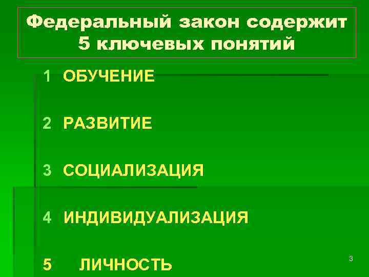 Федеральный закон содержит 5 ключевых понятий 1 ОБУЧЕНИЕ 2 РАЗВИТИЕ 3 СОЦИАЛИЗАЦИЯ 4 ИНДИВИДУАЛИЗАЦИЯ