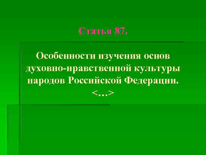 Статья 87. Особенности изучения основ духовно-нравственной культуры народов Российской Федерации. <…> 