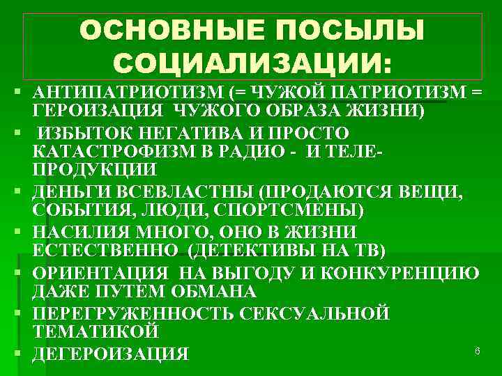 ОСНОВНЫЕ ПОСЫЛЫ СОЦИАЛИЗАЦИИ: § АНТИПАТРИОТИЗМ (= ЧУЖОЙ ПАТРИОТИЗМ = ГЕРОИЗАЦИЯ ЧУЖОГО ОБРАЗА ЖИЗНИ) §