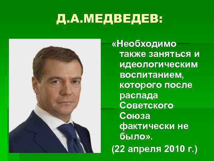 Д. А. МЕДВЕДЕВ: «Необходимо также заняться и идеологическим воспитанием, которого после распада Советского Союза