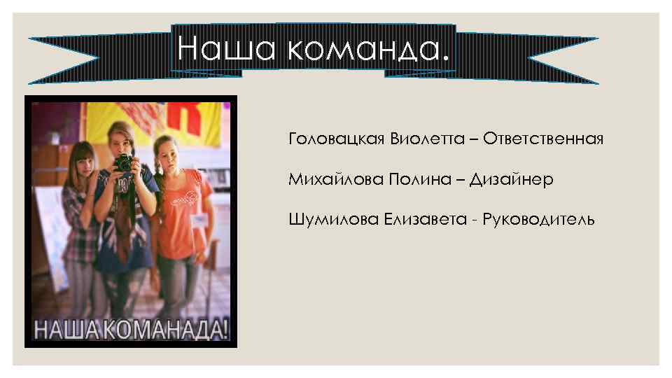 Наша команда. Головацкая Виолетта – Ответственная Михайлова Полина – Дизайнер Шумилова Елизавета - Руководитель