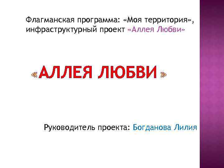 Флагманская программа: «Моя территория» , инфраструктурный проект «Аллея Любви» АЛЛЕЯ ЛЮБВИ Руководитель проекта: Богданова