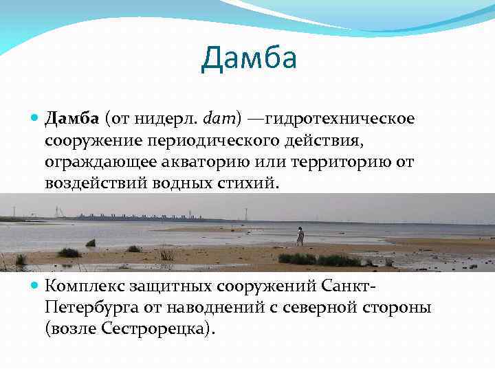 Дамба (от нидерл. dam) —гидротехническое сооружение периодического действия, ограждающее акваторию или территорию от воздействий