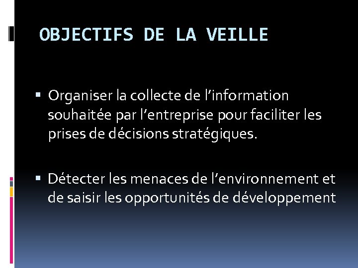 OBJECTIFS DE LA VEILLE Organiser la collecte de l’information souhaitée par l’entreprise pour faciliter