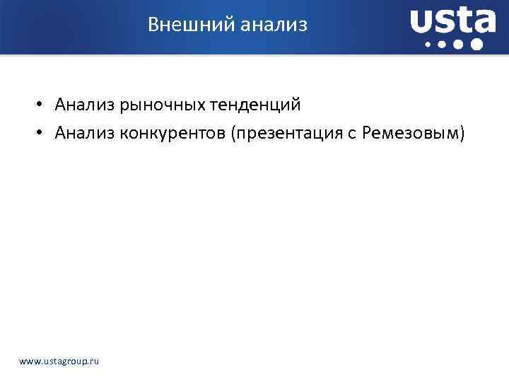 Внешний анализ • Анализ рыночных тенденций • Анализ конкурентов (презентация с Ремезовым) www. ustagroup.